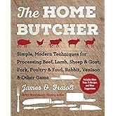 The Home Butcher: Simple, Modern Techniques for Processing Beef, Lamb, Sheep & Goat, Pork, Poultry & Fowl, Rabbit, Venison & Other Game