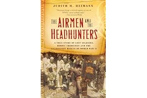 The Airmen And The Headhunters: A True Story of Lost Soldiers, Heroic Tribesmen and the Unlikeliest Rescue of World War II