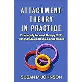 Attachment Theory in Practice: Emotionally Focused Therapy (EFT) with Individuals, Couples, and Families