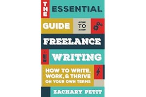 The Essential Guide to Freelance Writing: How to Write, Work, and Thrive on Your Own Terms