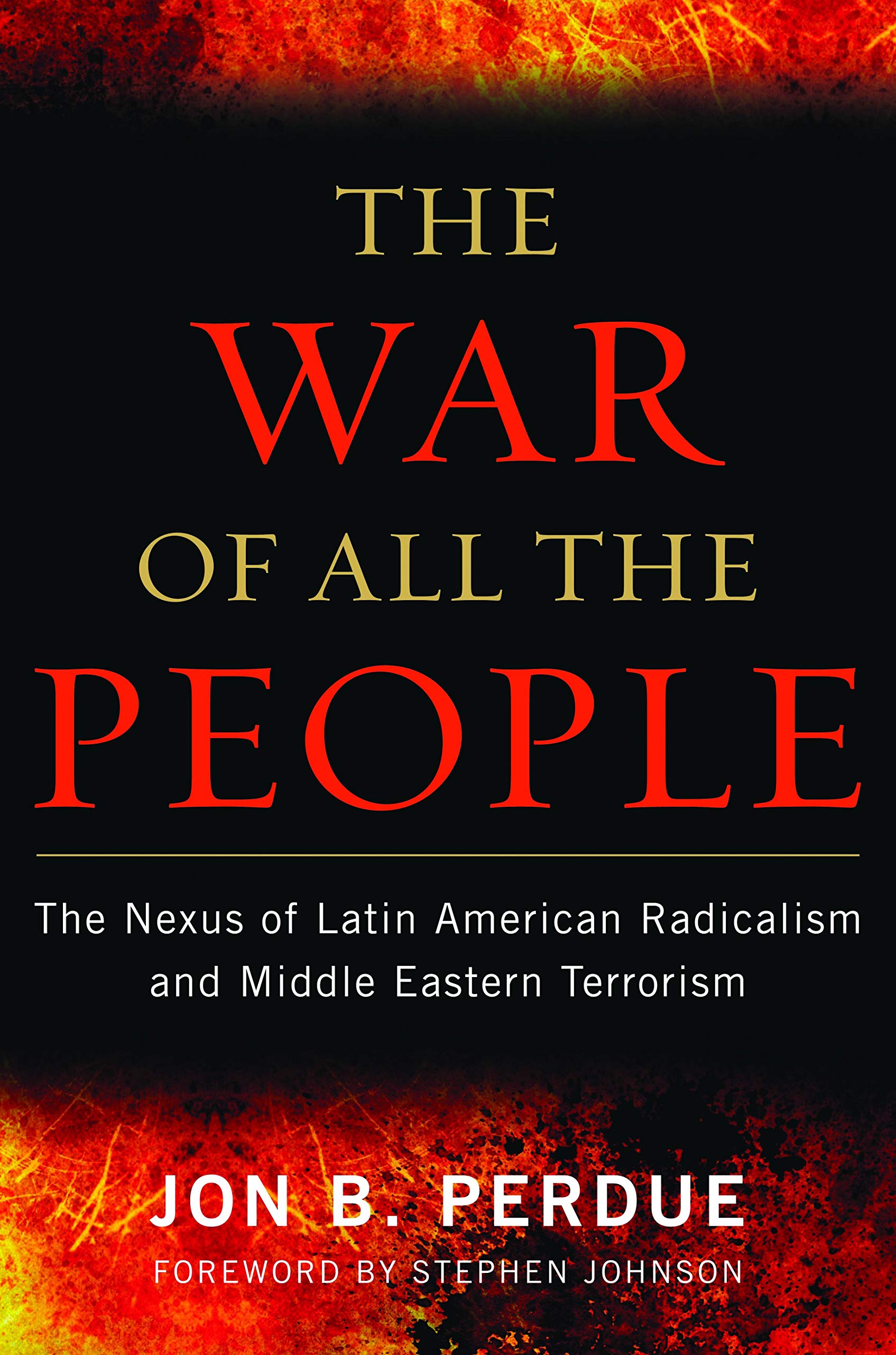 The War Of All The People The Nexus Of Latin American Radicalism And Middle Eastern Terrorism Perdue Jon B Johnson Stephen Amazon Com Books