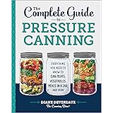 The Complete Guide to Pressure Canning: Everything You Need to Know to Can Meats, Vegetables, Meals in a Jar, and More