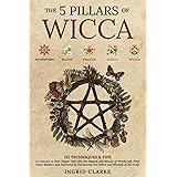 The 5 Pillars of Wicca: 115 Techniques & Tips to Connect to Your Higher Self with the Magick and Rituals of Witchcraft. Find 