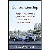 Conservatorship: Inside California’s System of Coercion and Care for Mental Illness