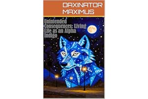 UNINTENDED CONSEQUENCES: : LIVING LIFE AS AN ALPHA INDIGO