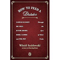 How to Feed a Dictator: Saddam Hussein, Idi Amin, Enver Hoxha, Fidel Castro, and Pol Pot Through the Eyes of Their Cooks book cover