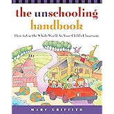 The Unschooling Handbook : How to Use the Whole World As Your Child's Classroom