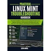 Practical Linux Mint Troubleshooting Handbook: Fix Boot Problems, Driver Issues, Networking Errors, Update Failures, Performance Bottlenecks, and ... (The Practical Linux Mint Companion Series)