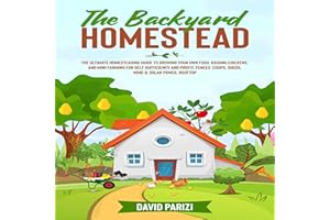 The Backyard Homestead: The Ultimate Homesteading Guide to Growing Your Own Food, Raising Chickens, and Mini-Farming for Self
