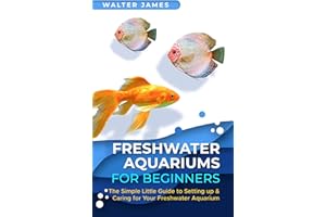 Freshwater Aquariums for Beginners: The Simple Little Guide to Setting up & Caring for Your Freshwater Aquarium