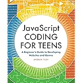 JavaScript Coding for Teens: A Beginner's Guide to Developing Websites and Games