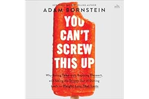 You Can't Screw This Up: Why Eating Takeout, Enjoying Dessert, and Taking the Stress Out of Dieting Leads to Weight Loss That