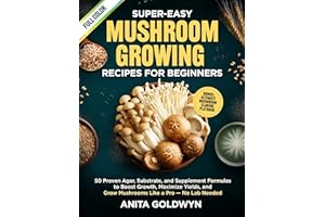 Super-Easy Mushroom Growing Recipes for Beginners: 50 Proven Agar, Substrate, and Supplement Formulas to Boost Growth, Maximi