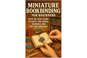 Miniature Bookbinding for Beginners: Step-by-Step Guide to Craft Tiny Books, Journals, and DIY Tiny Libraries