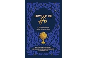 How to Be His: A 33-Day Dedication to Our Eucharistic Jesus