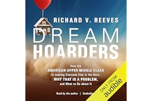 Dream Hoarders: How the American Upper Middle Class Is Leaving Everyone Else in the Dust, Why That Is a Problem, and What to 