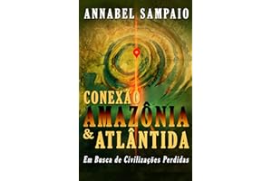 Conexão Amazônia & Atlântida - Em busca de civilizações perdidas na Amazônia: E se a grande revelação do Terceiro Milênio est
