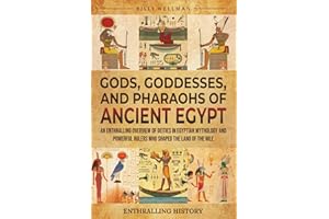 Gods, Goddesses, and Pharaohs of Ancient Egypt: An Enthralling Overview of Deities in Egyptian Mythology and Powerful Rulers Who Shaped the Land of the Nile (Exploring the Past)