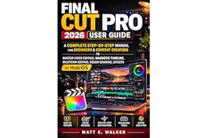 FINAL CUT PRO 2026 USER GUIDE: A Complete Step-by-Step Manual for Beginners & Content Creators to Master Video Editing, Magne