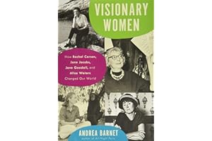 Visionary Women: How Rachel Carson, Jane Jacobs, Jane Goodall, and Alice Waters Changed Our World