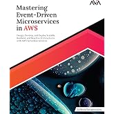 Mastering Event-Driven Microservices in AWS: Design, Develop, and Deploy Scalable, Resilient, and Reactive Architectures with AWS Serverless Services (English Edition)