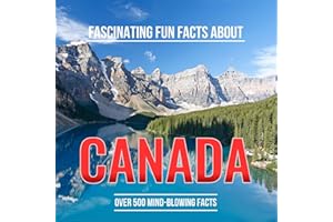 Fascinating Fun Facts About Canada: Discover More Than 500 Mind-Blowing Facts About Canadian Geography, Wildlife, Climate, Fo