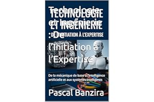 Technologie et Ingénierie : De l’Initiation à l’Expertise: De la mécanique de base à l’intelligence artificielle et aux systè