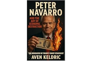 Peter Navarro and the Art of Economic Destruction: The Biography of Trump’s Tariff Strategist