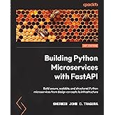 Building Python Microservices with FastAPI: Build secure, scalable, and structured Python microservices from design concepts 