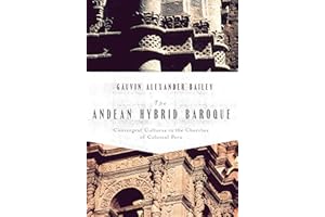 The Andean Hybrid Baroque: Convergent Cultures in the Churches of Colonial Peru