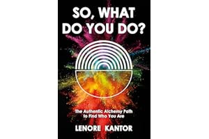 So, What Do You Do?: The Authentic Alchemy Path to Find Who You Are