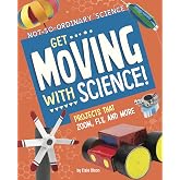 Get Moving With Science!: Projects That Zoom, Fly, and More (Not-So-Ordinary Science)