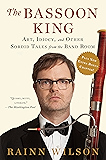 The Bassoon King: Art, Idiocy, and Other Sordid Tales from the Band Room