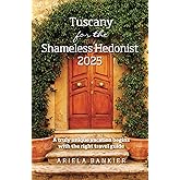 Tuscany for the Shameless Hedonist 2025: Florence and Tuscany Travel Guide 2025