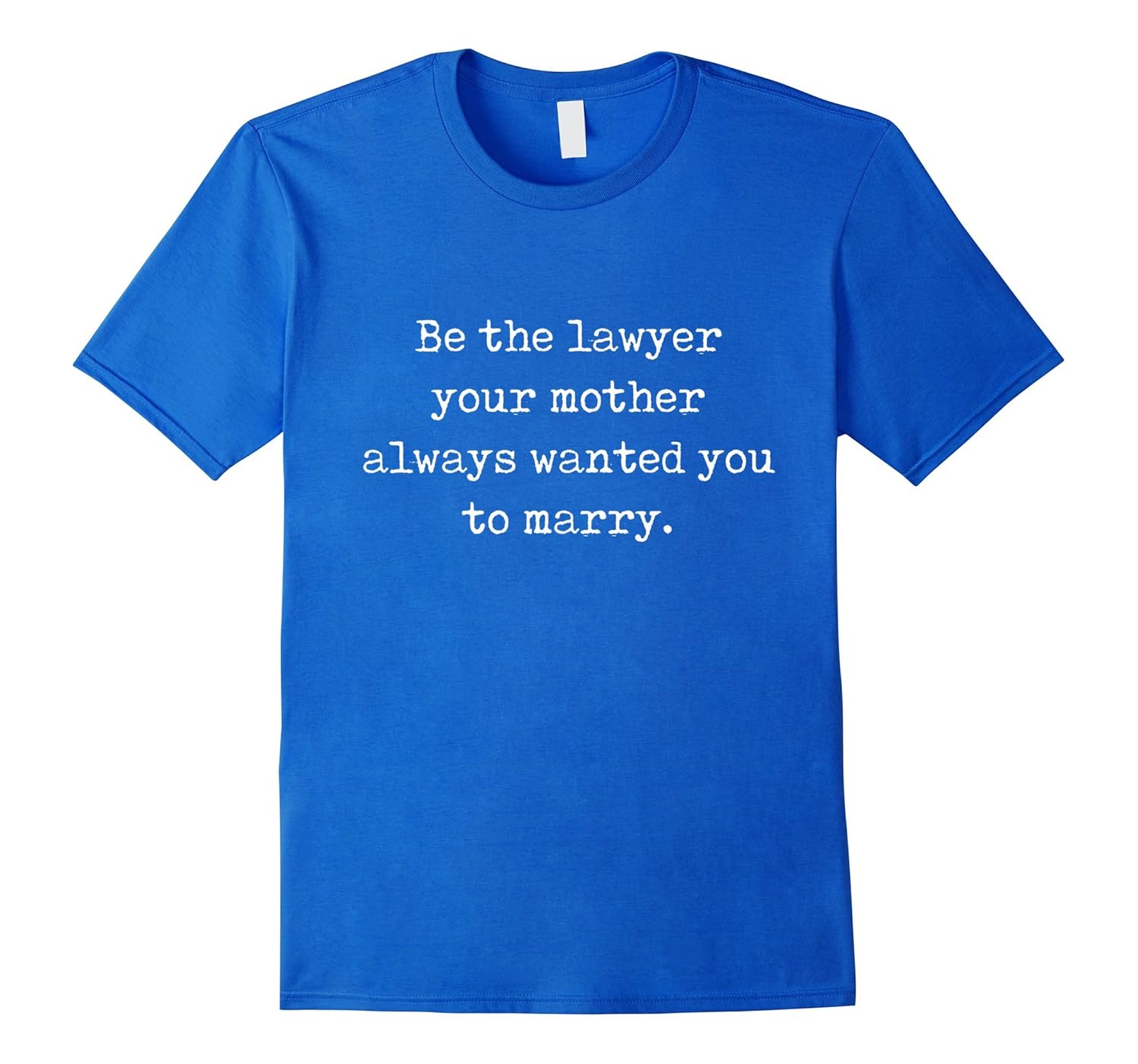 Be the Lawyer Your Mother Wanted You to Marry T-Shirt-anz