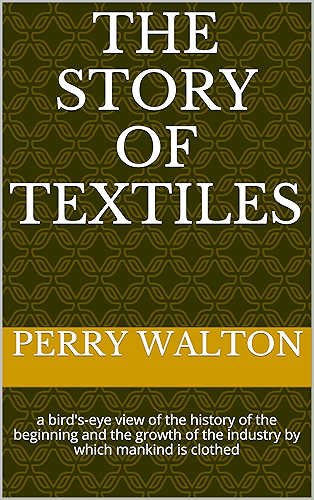 Download The Story of Textiles: a bird's-eye view of the history of the beginning and the growth of the industry by which mankind is clothed (English Edition) PDF