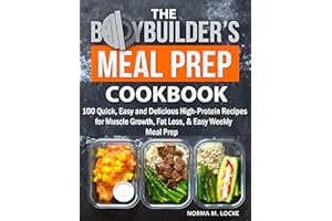 The Bodybuilder's Meal Prep Cookbook: 100 Quick, Easy and Delicious High-Protein Recipes for Muscle Growth, Fat Loss, & Easy 