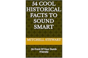 54 Cool Historical Facts To Sound Smart: (In Front Of Your Dumb Friends)