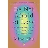 Be Not Afraid of Love: Lessons on Fear, Intimacy, and Connection