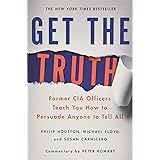 Get the Truth: Former CIA Officers Teach You How to Persuade Anyone to Tell All