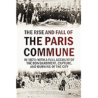 The Rise and Fall of the Paris Commune in 1871: With a Full Account of the Bombardment, Capture, and Burning of the City… book cover The Rise and Fall of the Paris Commune in 1871: With a Full Account of the Bombardment, Capture, and Burning of the City… book cover
