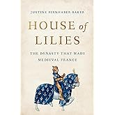 House of Lilies: The Dynasty That Made Medieval France