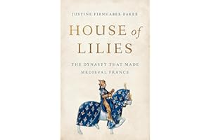 House of Lilies: The Dynasty That Made Medieval France