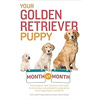 Your Golden Retriever Puppy Month by Month: Everything You Need to Know at Each Stage to Ensure Your Cute and Playful Puppy (Your Puppy Month by Month)