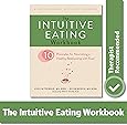 The Intuitive Eating Workbook: Ten Principles for Nourishing a Healthy Relationship with Food (A New Harbinger Self-Help Workbook)