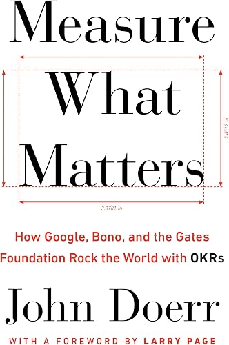 Download Measure What Matters: How Google, Bono, and the Gates Foundation Rock the World with OKRs PDF