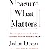 Measure What Matters: How Google, Bono, and the Gates Foundation Rock the World with OKRs