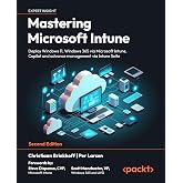 Mastering Microsoft Intune: Deploy Windows 11, Windows 365 via Microsoft Intune, Copilot and advance management via Intune Suite