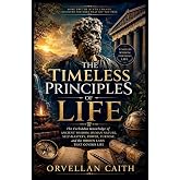 The Timeless principles of life: The Forbidden Knowledge of Ancient Wisdom, Human Nature, Self-Mastery, Power, Purpose, and the Hidden Laws That Govern Life