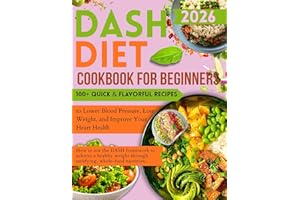 Dash Diet Cookbook for Beginners: 100+ Quick & Flavorful Recipes to Lower Blood Pressure, Lose Weight, and Improve Your Heart